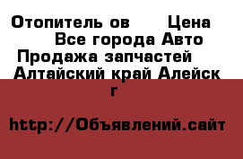 Отопитель ов 65 › Цена ­ 100 - Все города Авто » Продажа запчастей   . Алтайский край,Алейск г.